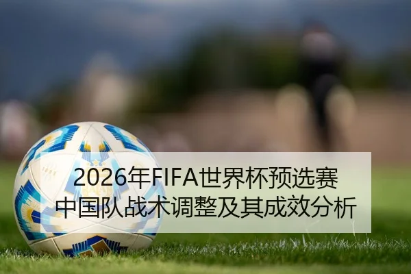 2026年FIFA世界杯预选赛中国队战术调整及其成效分析