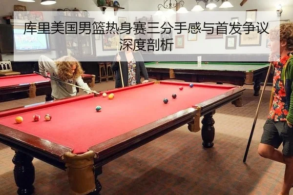 库里美国男篮热身赛三分手感与首发争议深度剖析