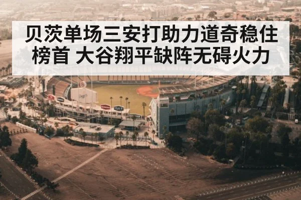 贝茨单场三安打助力道奇稳住榜首 大谷翔平缺阵无碍火力