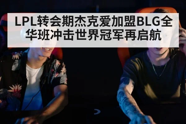 LPL转会期杰克爱加盟BLG全华班冲击世界冠军再启航