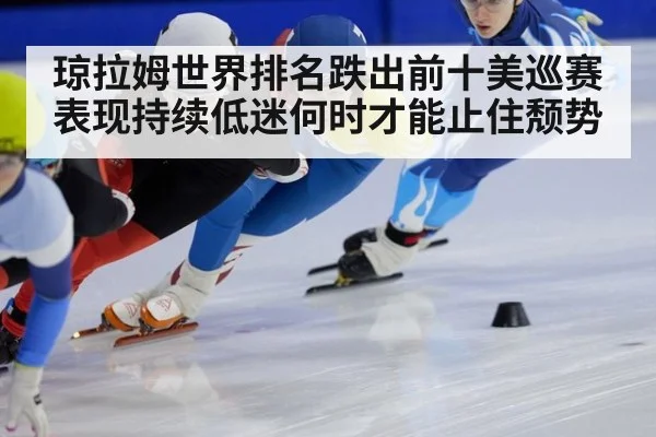 琼拉姆世界排名跌出前十美巡赛表现持续低迷何时才能止住颓势