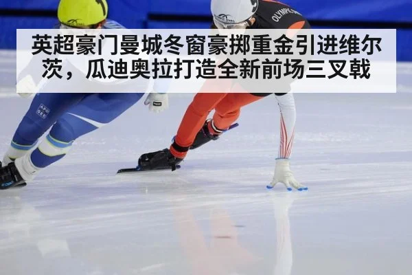 英超豪门曼城冬窗豪掷重金引进维尔茨,瓜迪奥拉打造全新前场三叉戟